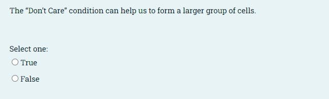 The "Don't Care" condition can help us to form a larger group of cells.
Select one:
O True
O False
