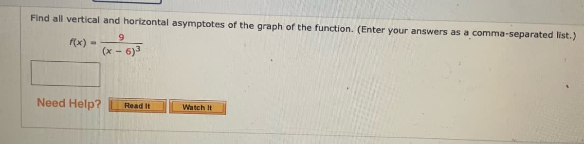 Find all vertical and horizontal asymptotes of the graph of the function. (Enter your answers as a comma-separated list.)
6.
f(x) =
(x -
6)3
Need Help?
Read It
Watch It
