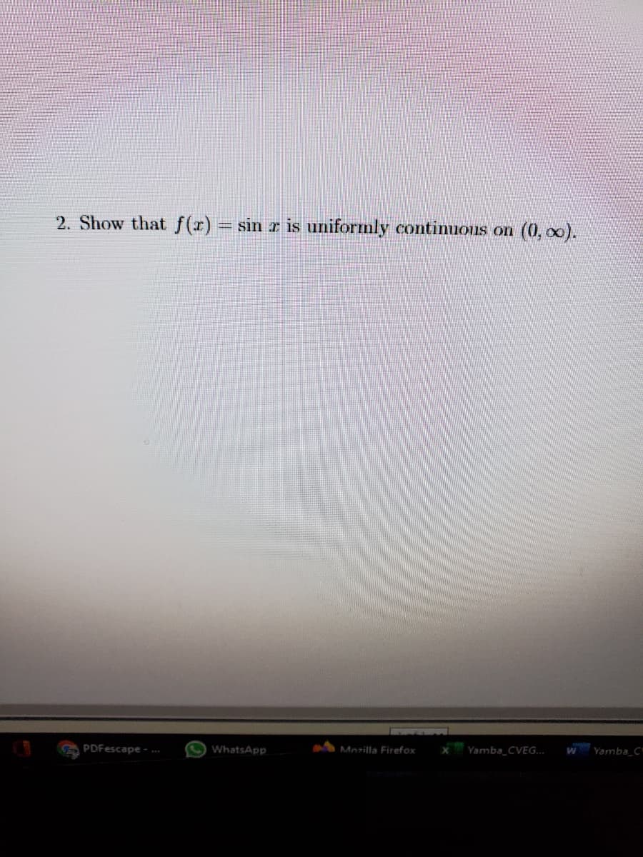 2. Show that f(r) = sin r is uniformly continuous on (0, o0).
O WhatsApp
Mezilla Firefox
Yamba_CVEG..
Yamba C
PDFescape - *
