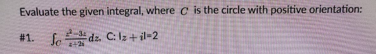 Evaluate the given integral, where C is the circle with positive orientation:
2-32
#1. f SE dz, C: Iz + il=2
2+2i
