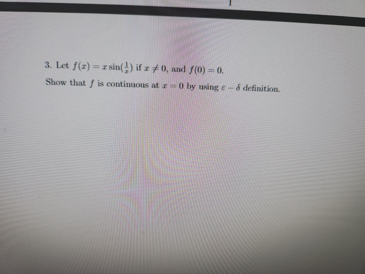 3. Let f(x) = rsin() if z #0, and f(0) 0.
Show that f is contimuous at z=0 by using e-d definition.
