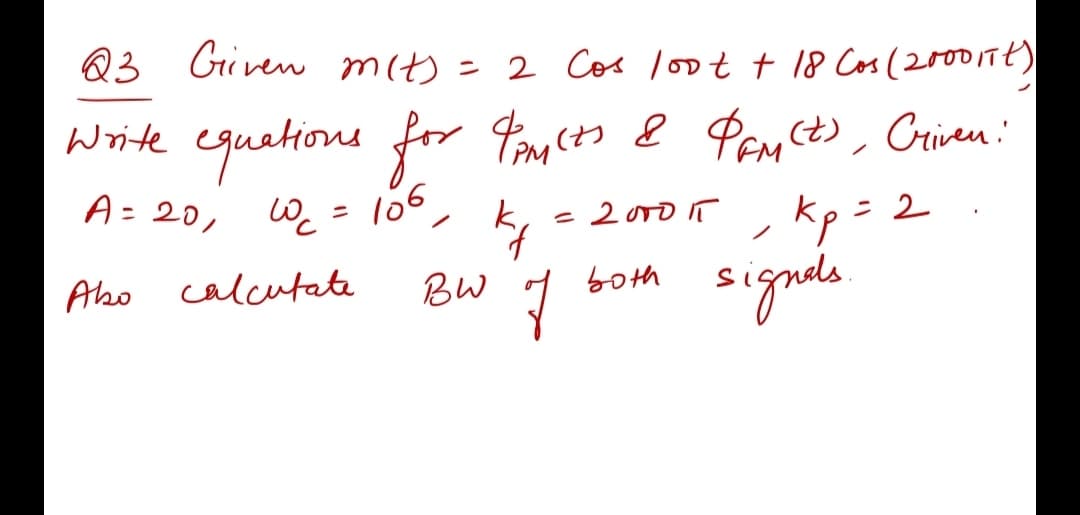 Q3 Griven mit) = 2 Cos loot t 18 Cos (20017t)
Write equetions for Fmicts 8 PEMct), Criven :
A= 20, W, = 106,
- 2000 1T
kp =2
signda
Abo calcutate
both
