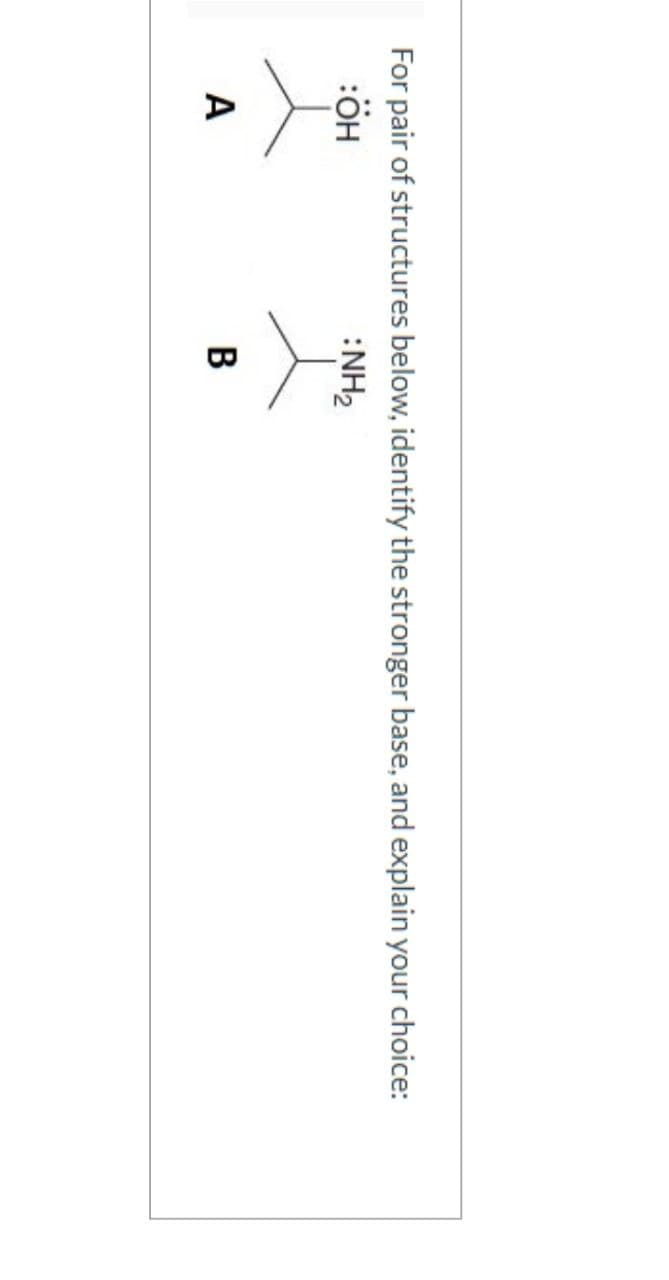 For pair of structures below, identify the stronger base, and explain your choice:
:ÖH
:NH₂
A
B