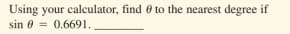 Using your calculator, find 0 to the nearest degree if
sin 0 = 0.6691.
