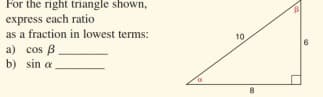 For the right triangle shown,
express each ratio
as a fraction in lowest terms:
10
a) cos B
b) sin a
