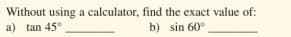 Without using a calculator, find the exact value of:
a) tan 45°
b) sin 60°
