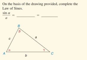 On the basis of the drawing provided, complete the
Law of Sines.
sin a
a
B
a
A
b
