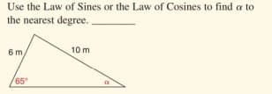 Use the Law of Sines or the Law of Cosines to find a to
the nearest degree.
10 m
6m
65"
