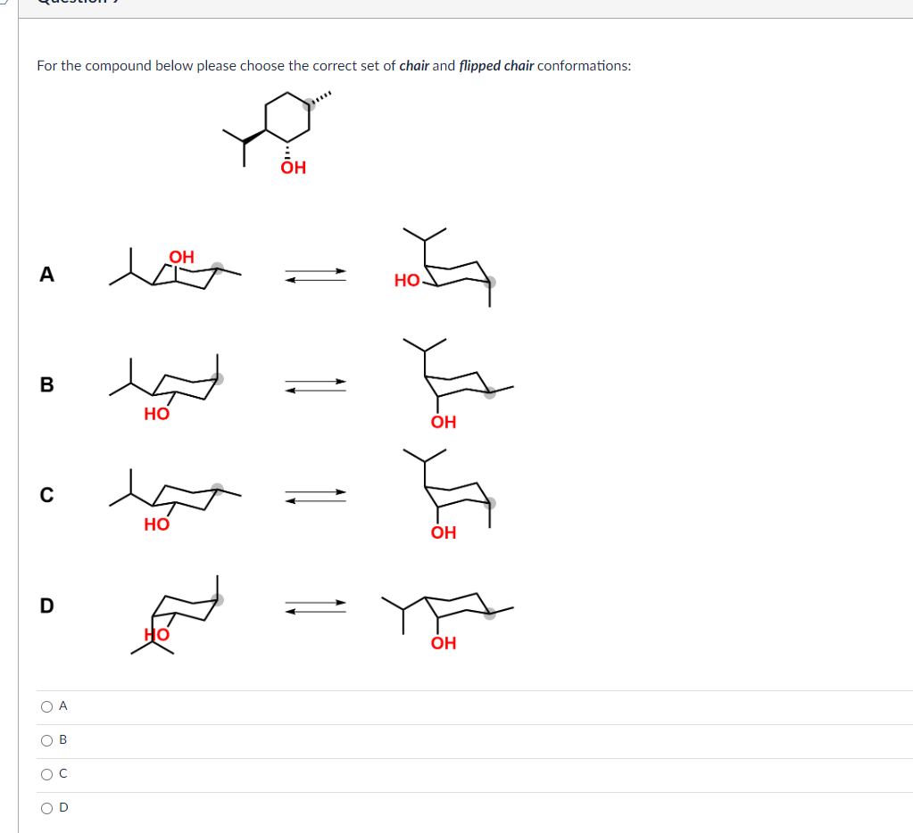 For the compound below please choose the correct set of chair and flipped chair conformations:
д
он
A
НО
B
C
D
O A
ОВ
ос
OD
0
HO
OH
HO
ОН
OH
ОН