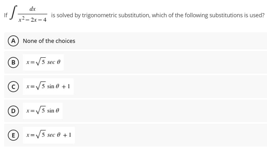 dx
If
x2- 2x - 4
is solved by trigonometric substitution, which of the following substitutions is used?
A None of the choices
B
=V5 sec 0
x=V5 sin 0 +1
D x=V5 sin 0
E x=V5 sec 0 +1
