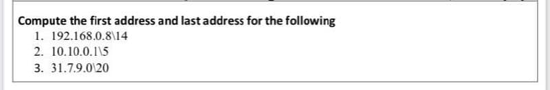 Compute the first address and last address for the following
1. 192.168.0.8\14
2. 10.10.0.1\5
3. 31.7.9.0 20