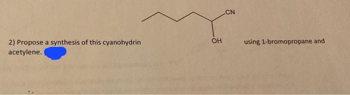 2) Propose a synthesis of this cyanohydrin
acetylene.
OH
CN
using 1-bromopropane and