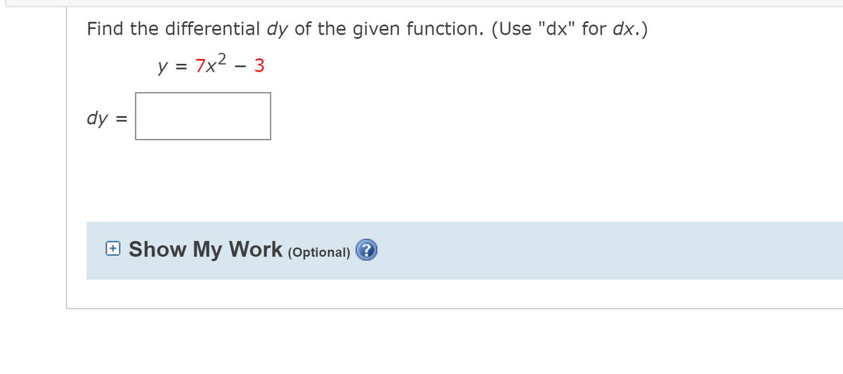 Find the differential dy of the given function. (Use "dx" for dx.)
y = 7x2 – 3
dy :
Show My Work (Optional) ?
