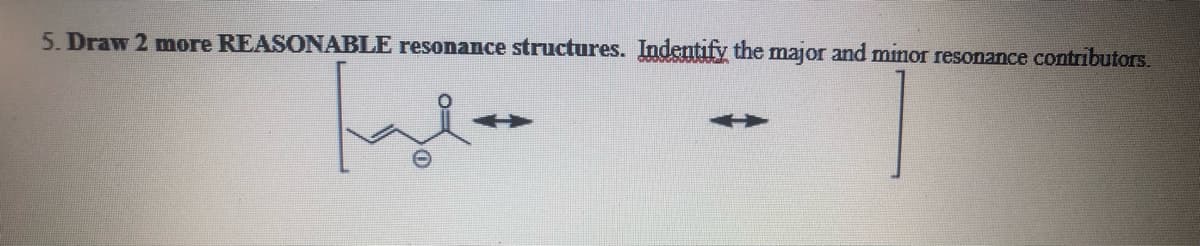 5. Draw 2 more REASONABLE resonance structures. Indentify the major and minor resonance contributors.
