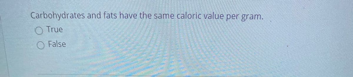 Carbohydrates and fats have the same caloric value per gram.
O True
O False
