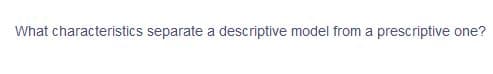 What characteristics separate a descriptive model from a prescriptive one?