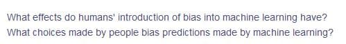 What effects do humans' introduction of bias into machine learning have?
What choices made by people bias predictions made by machine learning?