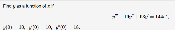 Find y as a function of x if
y(0) = 10, y(0) = 10, y″(0) = 18.
y" - 16y" +63y = 144e",