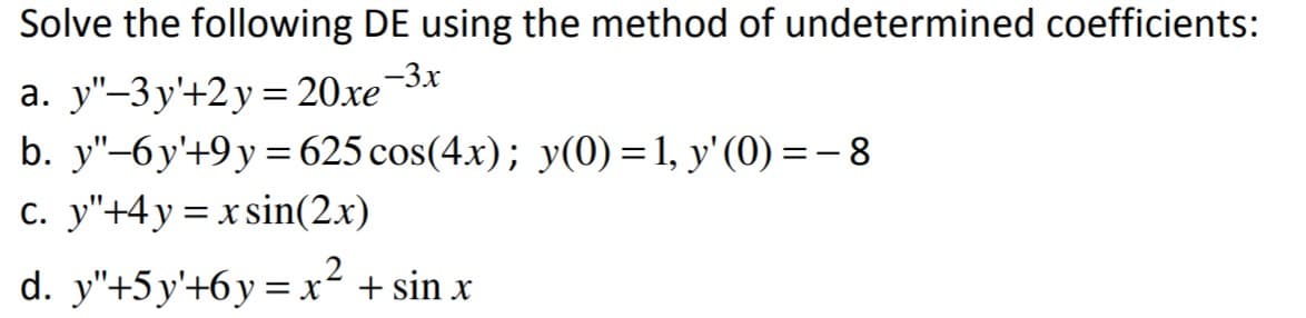 Solve the following DE using the method of undetermined coefficients:
а. у"-Зу'+2у — 20хе Зх
b. y"-бу+9у %3D625 сos(4x); y(0) %31, у' (0) %3— 8
c. y"+4y = xsin(2.x)
.2
d. y"+5 y'+6y =x + sin x
