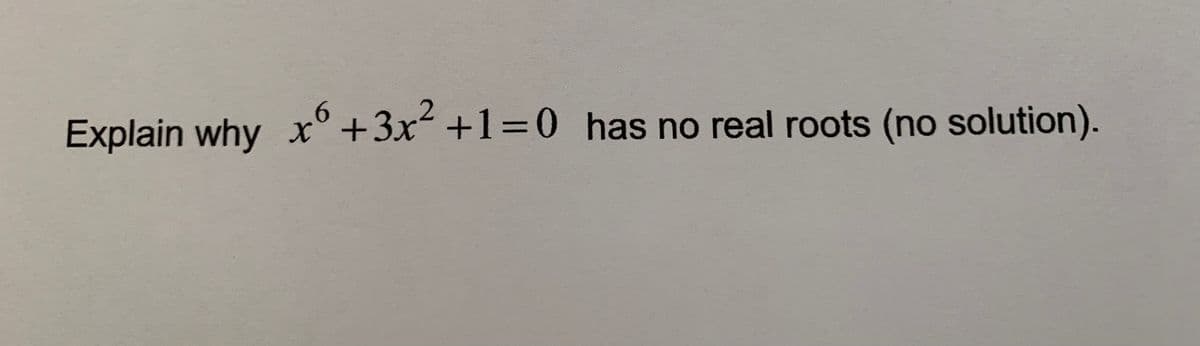 Explain why x° +3x +1=0 has no real roots (no solution).
