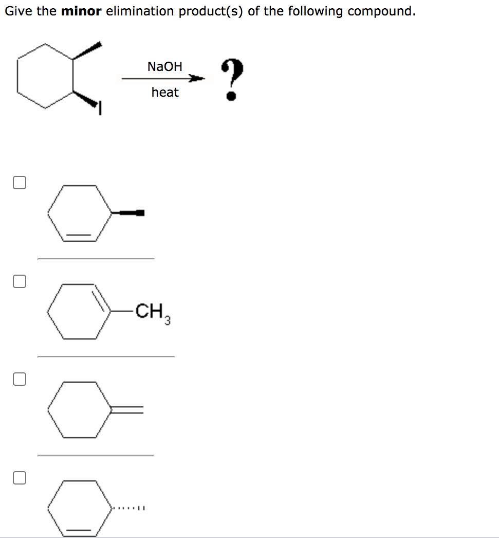 Give the minor elimination product(s) of the following compound.
?
NaOH
heat
CH3
