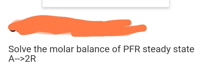 Solve the molar balance of PFR steady state
A-->2R
