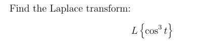 Find the Laplace transform:
L{cos³ t}