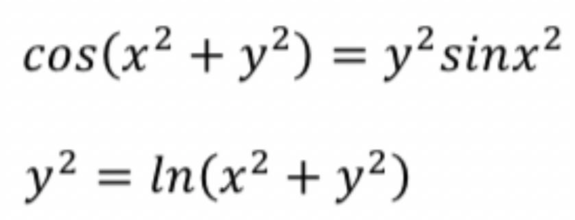 cos(x² + y²) = y² sinx²
y² = ln(x² + y²)