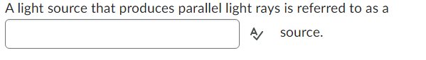 A light source that produces parallel light rays is referred to as a
A/
source.