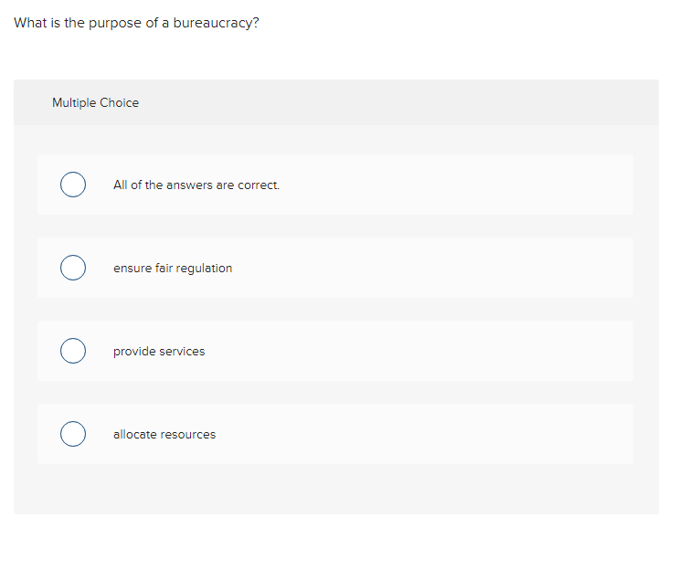 What is the purpose of a bureaucracy?
Multiple Choice
о
о
о
о
All of the answers are correct.
ensure fair regulation
provide services
allocate resources