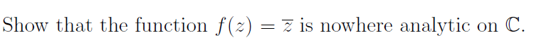 Show that the function f(z) = z is nowhere analytic on C.