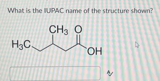 What is the IUPAC name of the structure shown?
CH3 O
H3C
OH
A