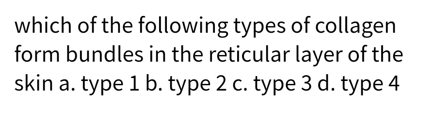 which of the following types of collagen
form bundles in the reticular layer of the
skin a. type 1 b. type 2 c. type 3 d. type 4
