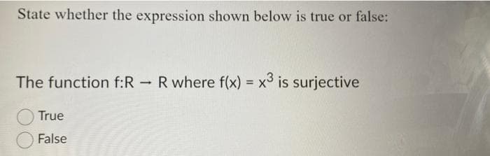 State whether the expression shown below is true or false:
The function f:RR where f(x) = x³ is surjective
True
False