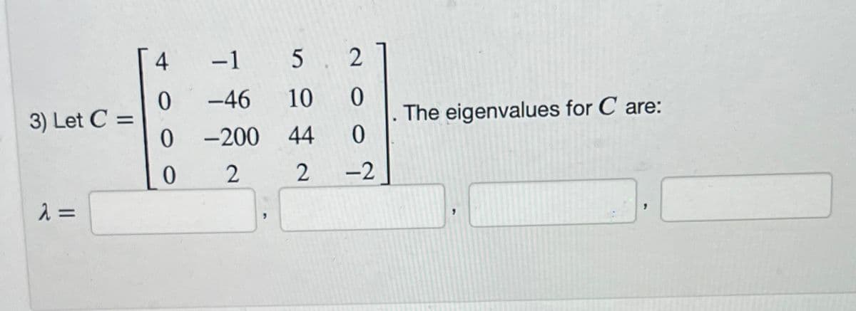 3) Let C =
λ =
4
0
0
0
-1
-46
-200
2
"
5
10
44
2
2
0
0
-2
The eigenvalues for Care: