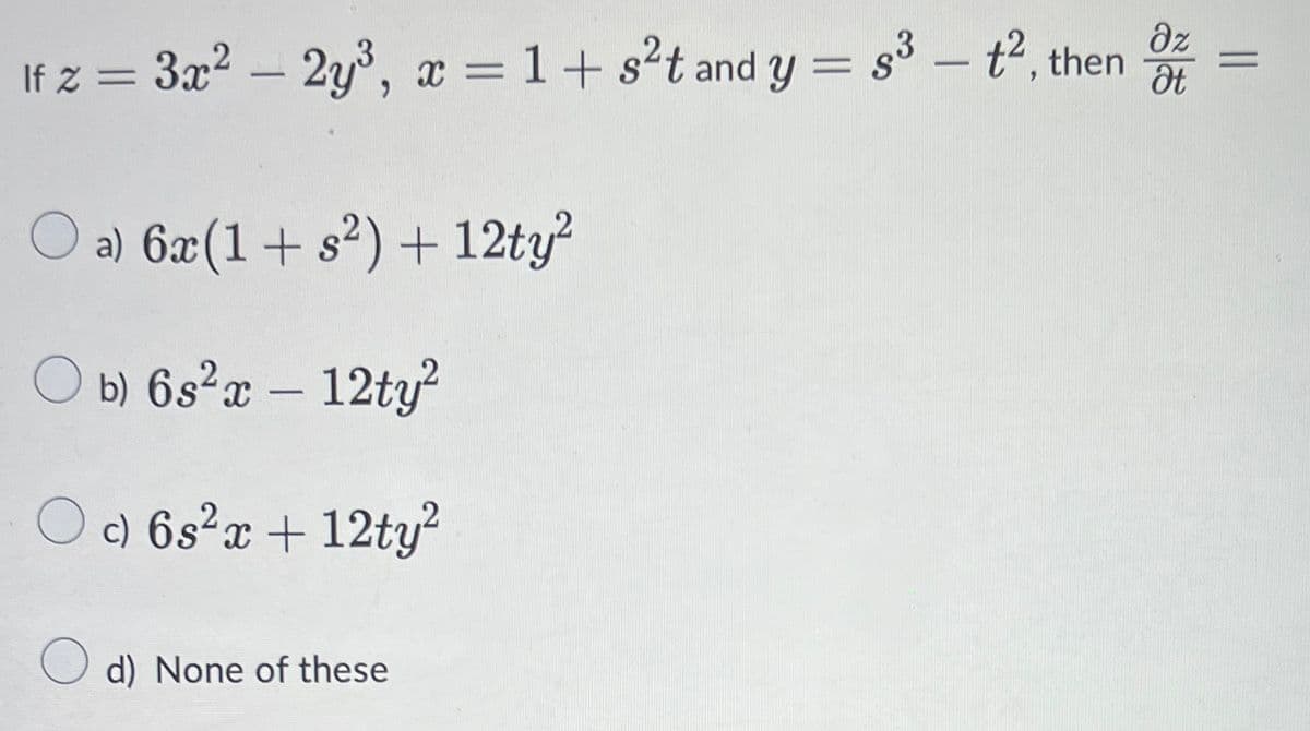 If z = 3x? – 2y, dz
x = 1+ s²t and y = s3 – t2, then
||
at
-
O a) 6x(1+ s²) + 12ty²
O b) 6s²x – 12ty
Oc) 6s²x+ 12ty?
d) None of these
