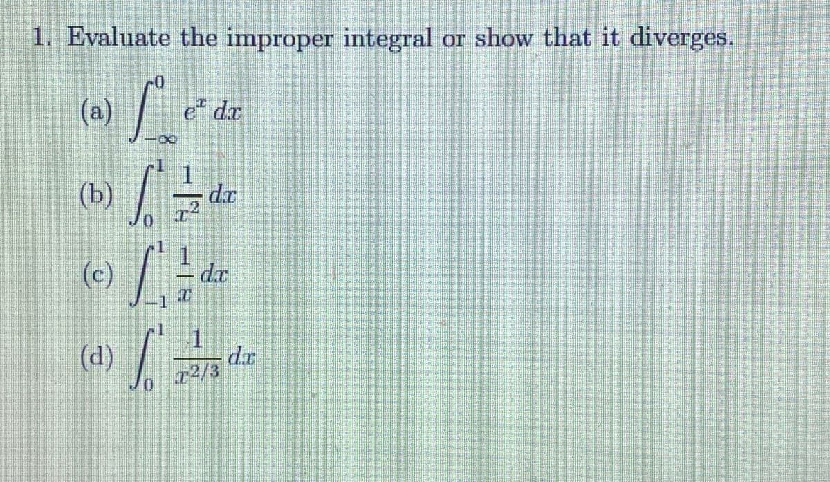 1. Evaluate the improper integral or show that it diverges.
(a)
e dr
1.
(b)
dr
.2
0.
(c)
1.
dx
-1
1.
dr
r2/3
(d)
