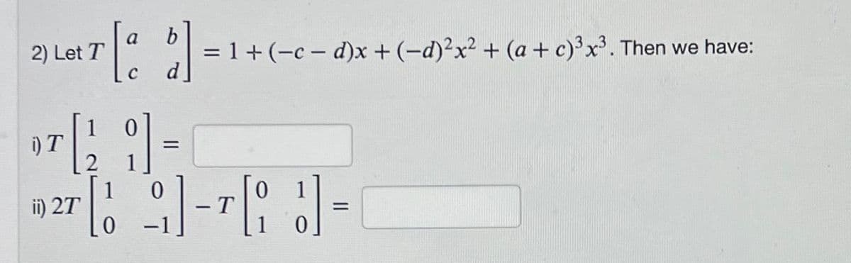 2) Let T[a b] = 1 + (-c-d)x+ (−d)²x² + (a + c)³ x³. Then we have:
1212 위
i) T
=
0
1927-7-
ii) 2T
T
0
0
=