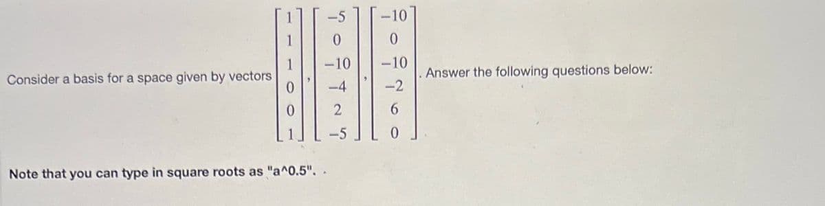 Consider a basis for a space given by vectors
Note that you can type in square roots as "a^0.5"..
-10
-10
-10
-2
6
. Answer the following questions below: