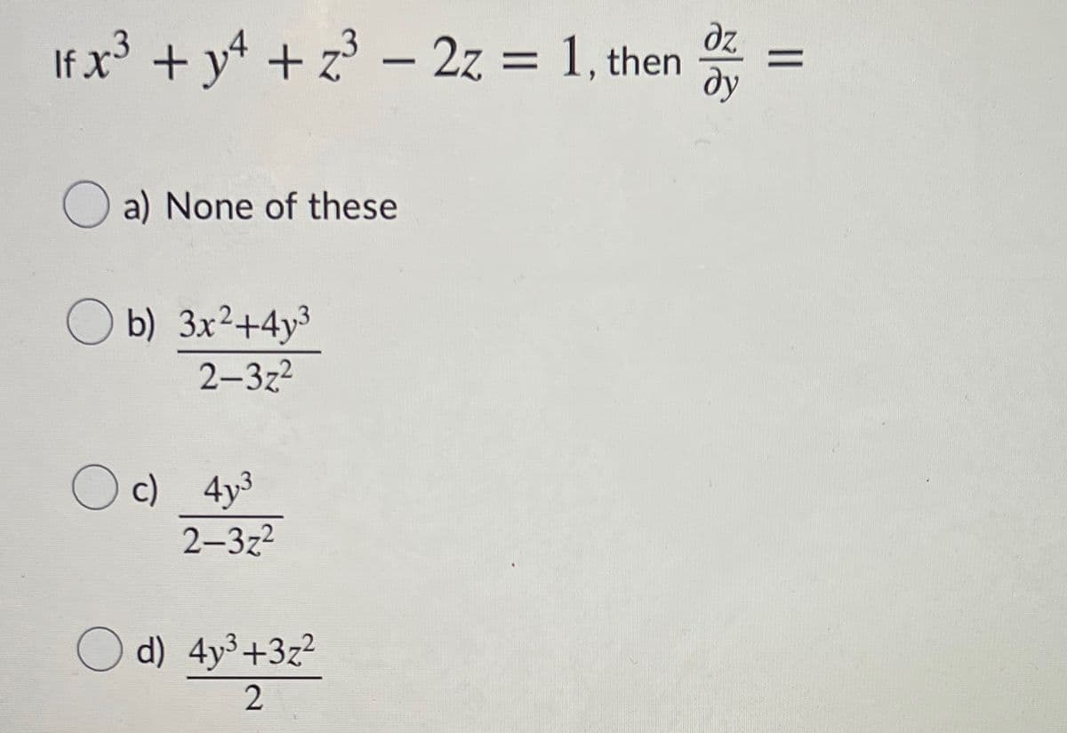 dz
If x³ + y + z - 2z = 1, then
dy
O a) None of these
b) 3x²+4y3
2-3z2
Oc) 4y3
2-3z2
O d) 4y3+3z2
||
