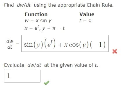 Find dw/dt using the appropriate Chain Rule.
Function
w = x sin y
x = e*, y = nt - t
sin(y) (e¹) + x cos(y) (−1)
dw
dt
Value
t = 0
Evaluate dw/dt at the given value of t.
1
X