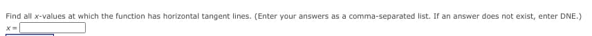 Find all x-values at which the function has horizontal tangent lines. (Enter your answers as a comma-separated list. If an answer does not exist, enter DNE.)
X=
