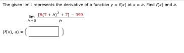 The given limit represents the derivative of a function y = Rx) at x = a. Find f(x) and a.
lim [8(7 + h)* + 7] - 399
h-0
(Rx), a) =
