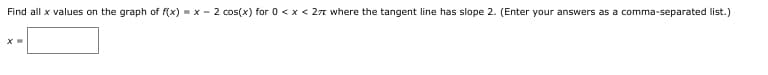 Find all x values on the graph of f(x) = x - 2 cos(x) for 0 < x < 277 where the tangent line has slope 2. (Enter your answers as a comma-separated list.)
х
