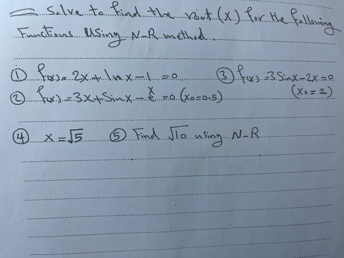 Salve ta find. tHbe. vouot (x) for Hle Falloning
Functians.
USing NR methed..
の ).2xnx
(3)
-3.SinX-2X=0.
(Xo =2)
Find Jlo ning N-R.
