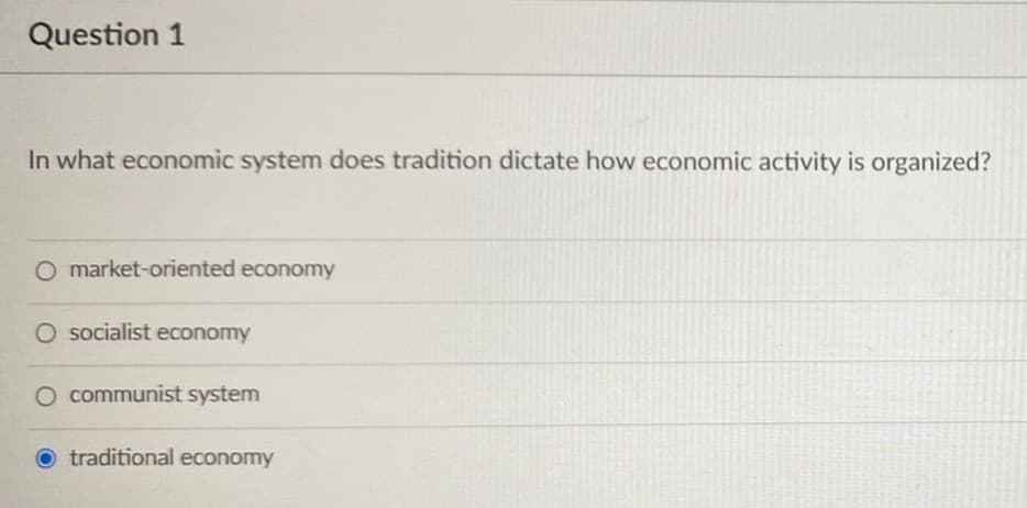 Question 1
In what economic system does tradition dictate how economic activity is organized?
O market-oriented economy
O socialist economy
O communist system
Otraditional economy