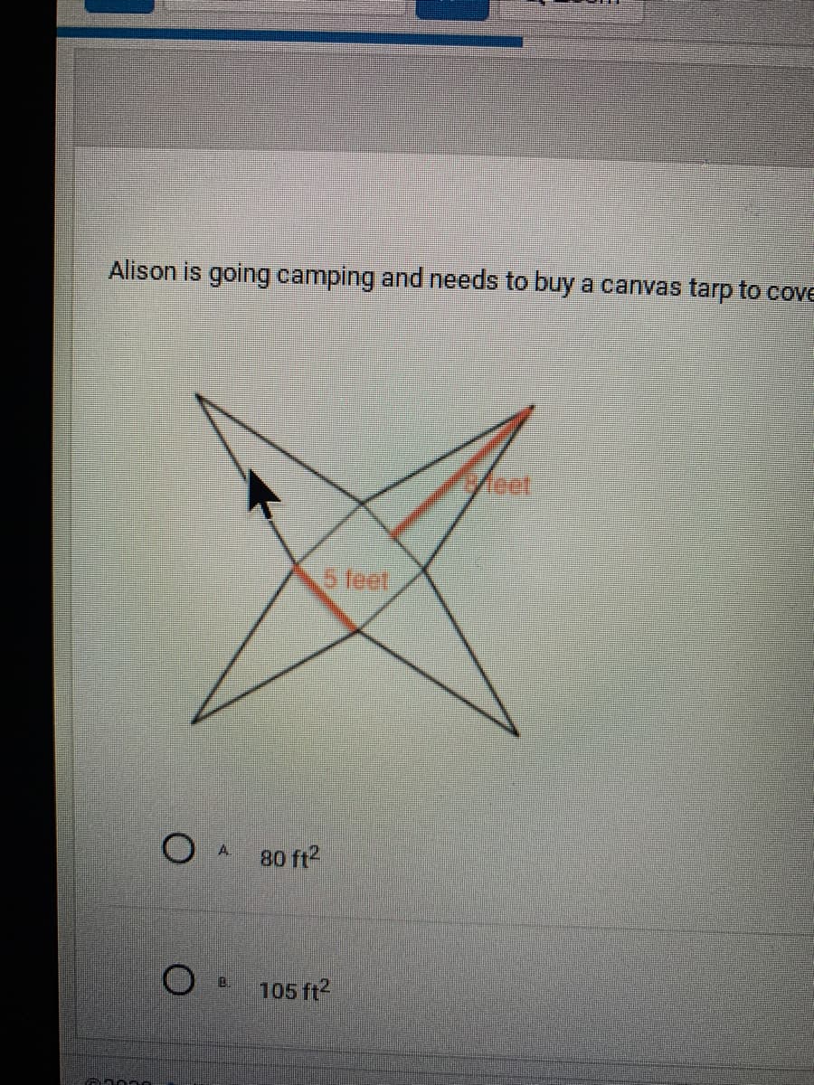 Alison is going camping and needs to buy a canvas tarp to cove
Vieet
5 feet
A.
80 ft2
105 ft?
