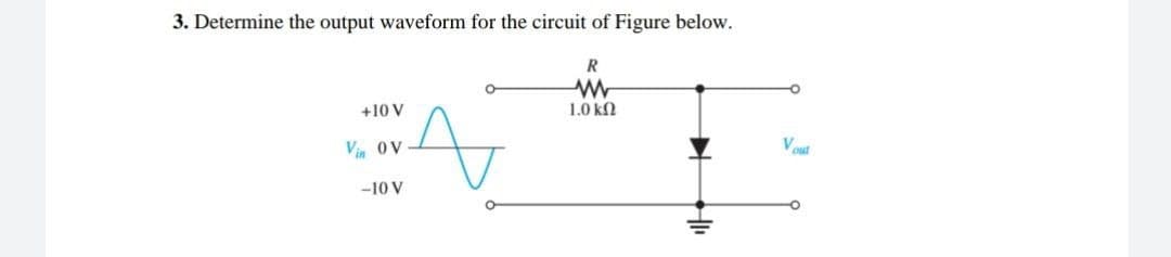 3. Determine the output waveform for the circuit of Figure below.
+10 V
1.0 kN
Vin oV
-10 V
