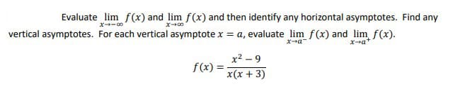 Evaluate lim f(x) and lim f(x) and then identify any horizontal asymptotes. Find any
ズ→ー
ズ→0
vertical asymptotes. For each vertical asymptote x = a, evaluate lim f(x) and lim f(x).
Xa+
x-a-
x2 – 9
f(x)
x(x + 3)
