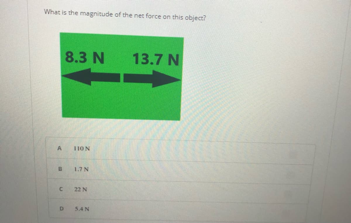 What is the magnitude of the net force on this object?
8.3 N
13.7 N
110 N
1.7 N
22 N
5.4 N
D.
